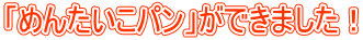 「めんたいこパン」ができました！